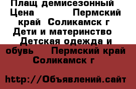 Плащ демисезонный › Цена ­ 1 000 - Пермский край, Соликамск г. Дети и материнство » Детская одежда и обувь   . Пермский край,Соликамск г.